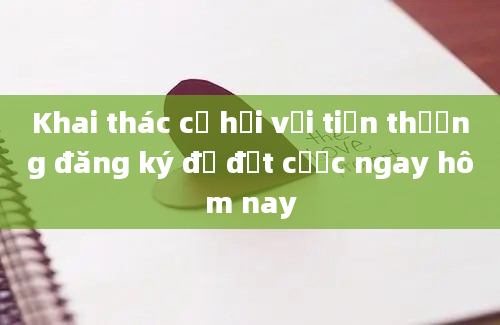 Khai thác cơ hội với tiền thưởng đăng ký để đặt cược ngay hôm nay