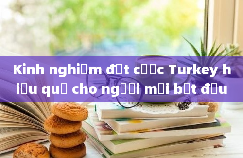 Kinh nghiệm đặt cược Turkey hiệu quả cho người mới bắt đầu