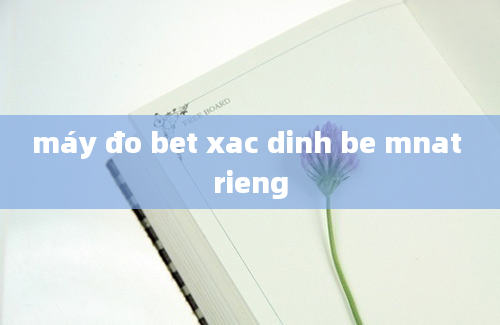 máy đo bet xac dinh be mnat rieng