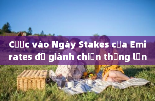 Cược vào Ngày Stakes của Emirates để giành chiến thắng lớn