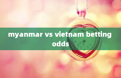 myanmar vs vietnam betting odds