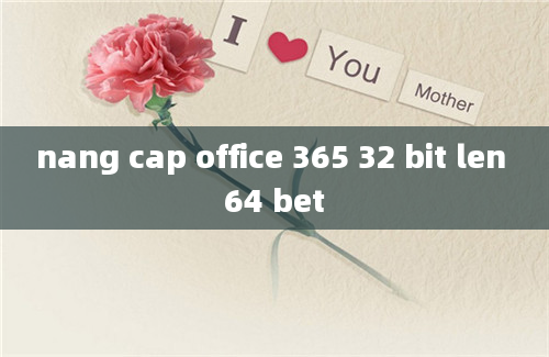 nang cap office 365 32 bit len 64 bet