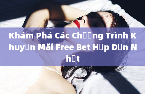 Khám Phá Các Chương Trình Khuyến Mãi Free Bet Hấp Dẫn Nhất