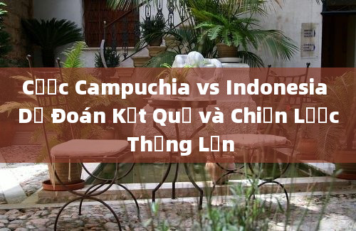 Cược Campuchia vs Indonesia Dự Đoán Kết Quả và Chiến Lược Thắng Lớn