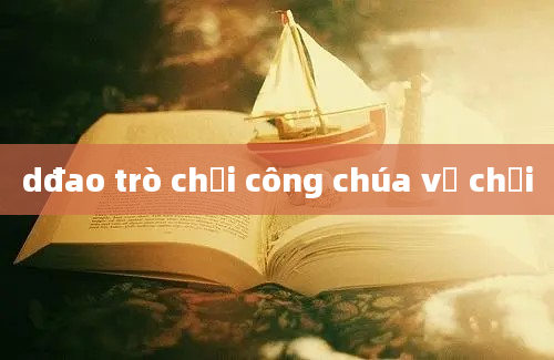 dđao trò chơi công chúa về chơi