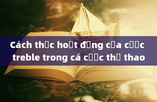 Cách thức hoạt động của cược treble trong cá cược thể thao