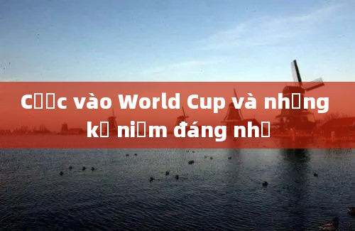 Cược vào World Cup và những kỷ niệm đáng nhớ