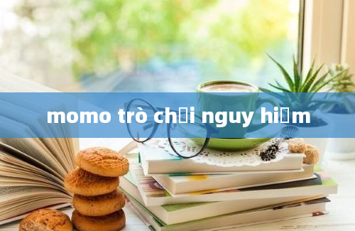 momo trò chơi nguy hiểm