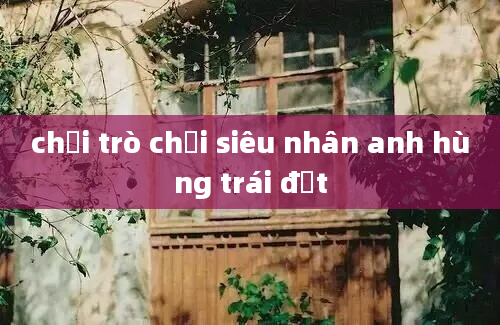 chơi trò chơi siêu nhân anh hùng trái đất