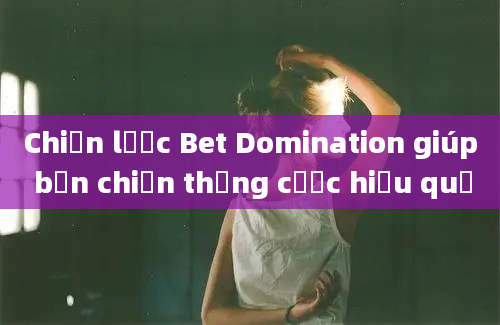 Chiến lược Bet Domination giúp bạn chiến thắng cược hiệu quả