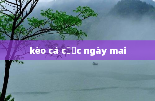 kèo cá cược ngày mai