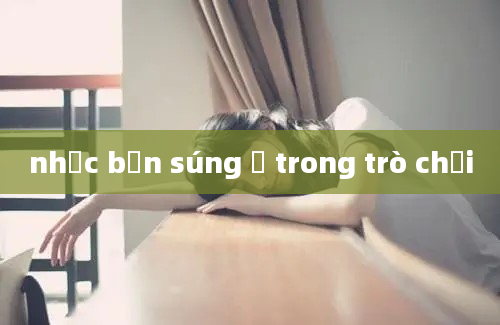 nhạc bắn súng ở trong trò chơi