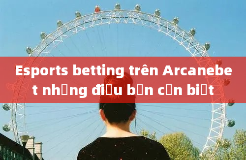 Esports betting trên Arcanebet những điều bạn cần biết