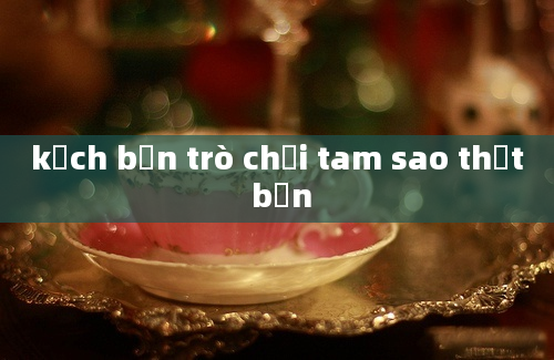 kịch bản trò chơi tam sao thất bản