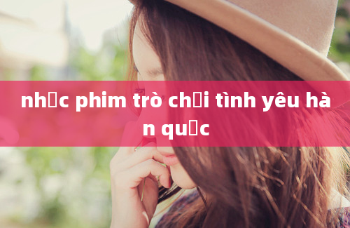 nhạc phim trò chơi tình yêu hàn quốc