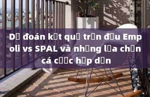 Dự đoán kết quả trận đấu Empoli vs SPAL và những lựa chọn cá cược hấp dẫn