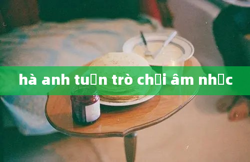 hà anh tuấn trò chơi âm nhạc