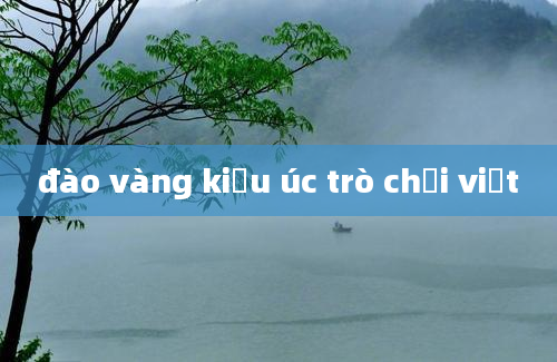 đào vàng kiểu úc trò chơi việt