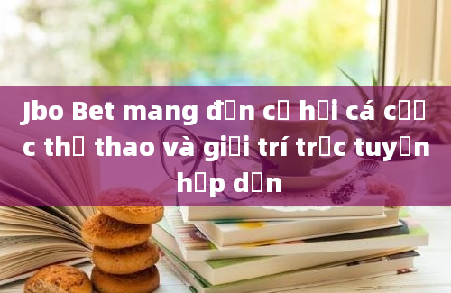 Jbo Bet mang đến cơ hội cá cược thể thao và giải trí trực tuyến hấp dẫn