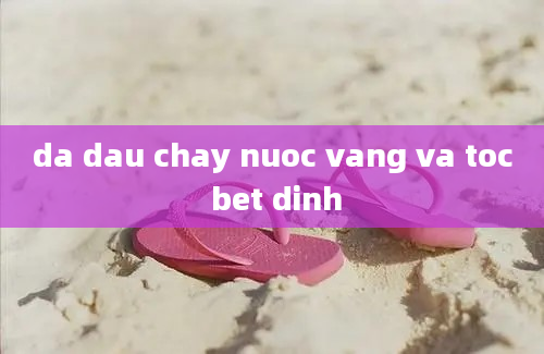 da dau chay nuoc vang va toc bet dinh