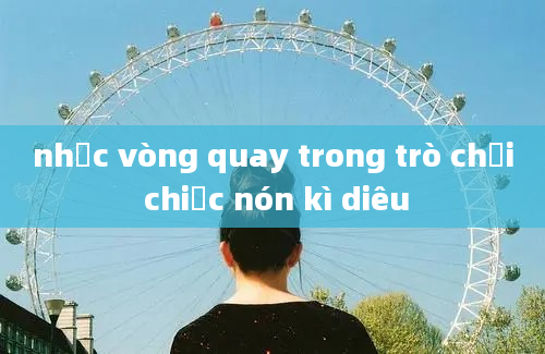 nhạc vòng quay trong trò chơi chiếc nón kì diêu