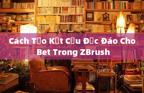 Cách Tạo Kết Cấu Độc Đáo Cho Bet Trong ZBrush