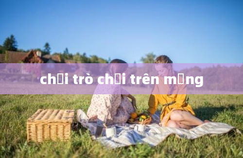 chơi trò chơi trên mạng