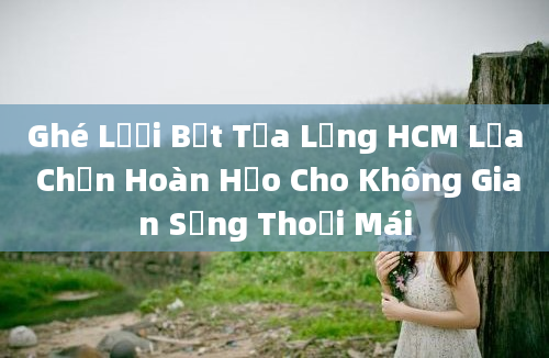 Ghé Lưới Bết Tựa Lưng HCM Lựa Chọn Hoàn Hảo Cho Không Gian Sống Thoải Mái