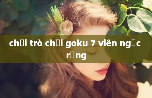 chơi trò chơi goku 7 viên ngọc rồng