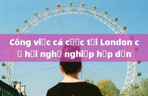 Công việc cá cược tại London cơ hội nghề nghiệp hấp dẫn