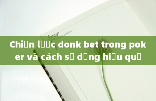 Chiến lược donk bet trong poker và cách sử dụng hiệu quả