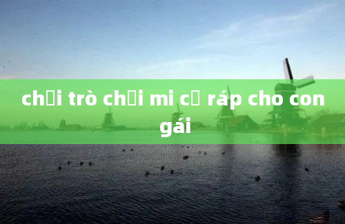 chơi trò chơi mi cờ ráp cho con gái