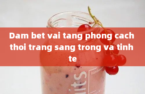 Dam bet vai tang phong cach thoi trang sang trong va tinh te