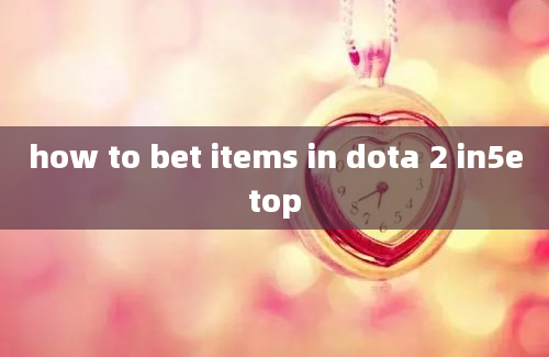 how to bet items in dota 2 in5etop