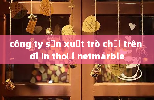 công ty sản xuất trò chơi trên điện thoại netmarble