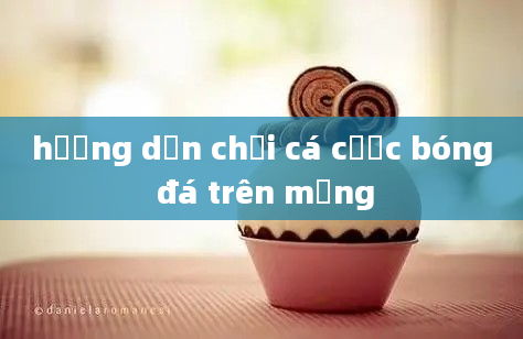 hướng dẫn chơi cá cược bóng đá trên mạng