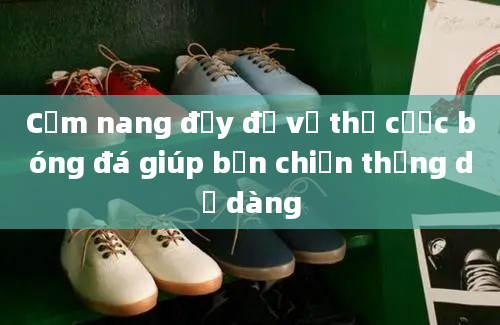 Cẩm nang đầy đủ về thẻ cược bóng đá giúp bạn chiến thắng dễ dàng