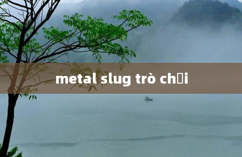 metal slug trò chơi