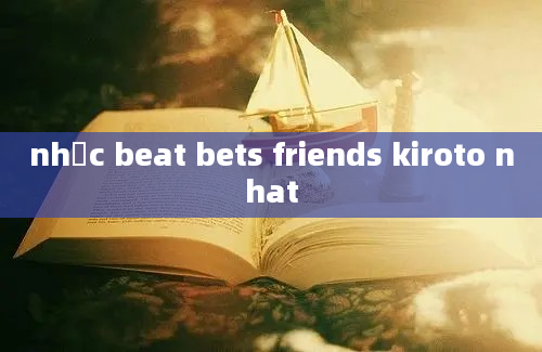 nhạc beat bets friends kiroto nhat