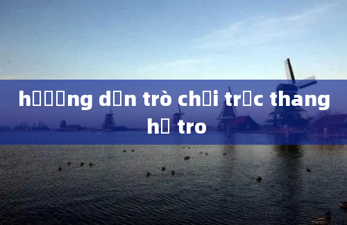 hươớng dẫn trò chơi trực thang hỗ tro