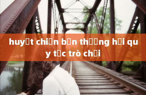 huyết chiến bến thượng hải quy tắc trò chơi