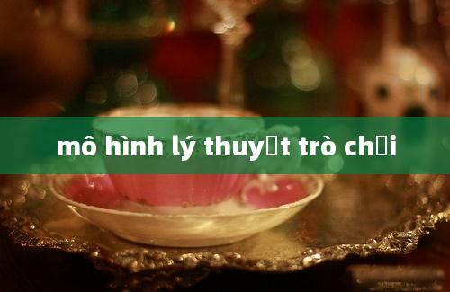 mô hình lý thuyết trò chơi