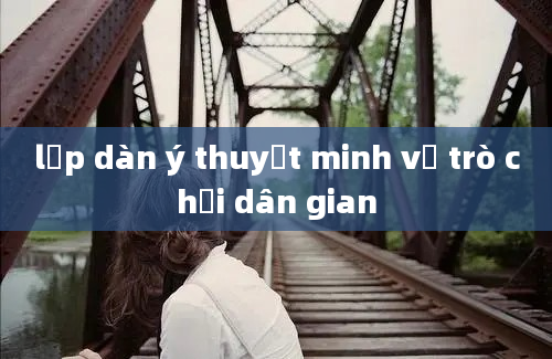 lập dàn ý thuyết minh về trò chơi dân gian