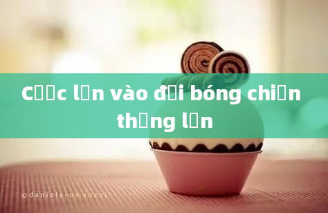 Cược lần vào đội bóng chiến thắng lớn