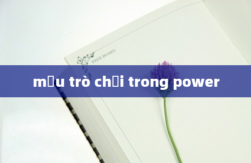 mẫu trò chơi trong power