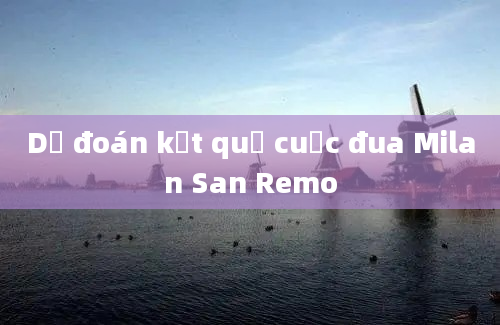 Dự đoán kết quả cuộc đua Milan San Remo