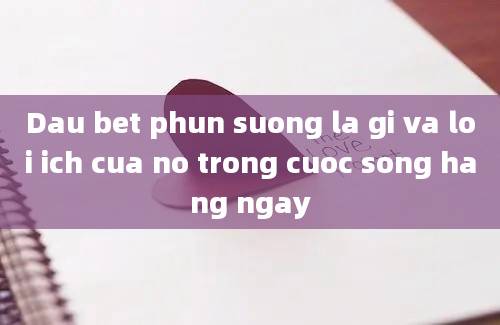 Dau bet phun suong la gi va loi ich cua no trong cuoc song hang ngay