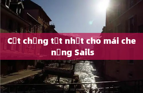 Cột chống tốt nhất cho mái che nắng Sails