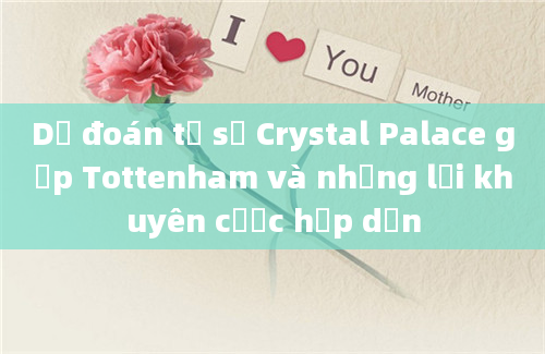 Dự đoán tỷ số Crystal Palace gặp Tottenham và những lời khuyên cược hấp dẫn