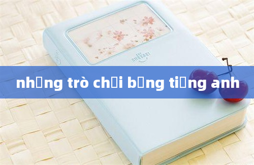 những trò chơi bằng tiếng anh